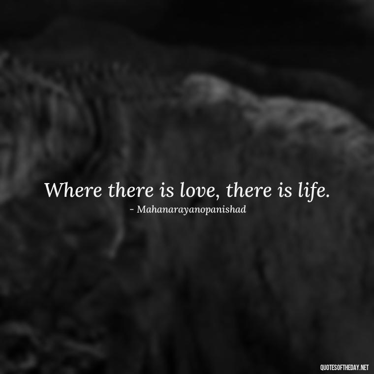 Where there is love, there is life. - Love Touchy Quotes