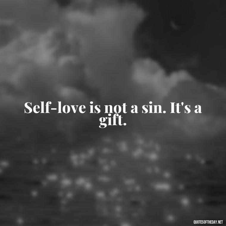 Self-love is not a sin. It's a gift. - Cute Quotes About Self Love