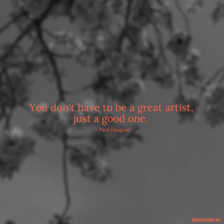 You don't have to be a great artist, just a good one. - Short Light Quotes