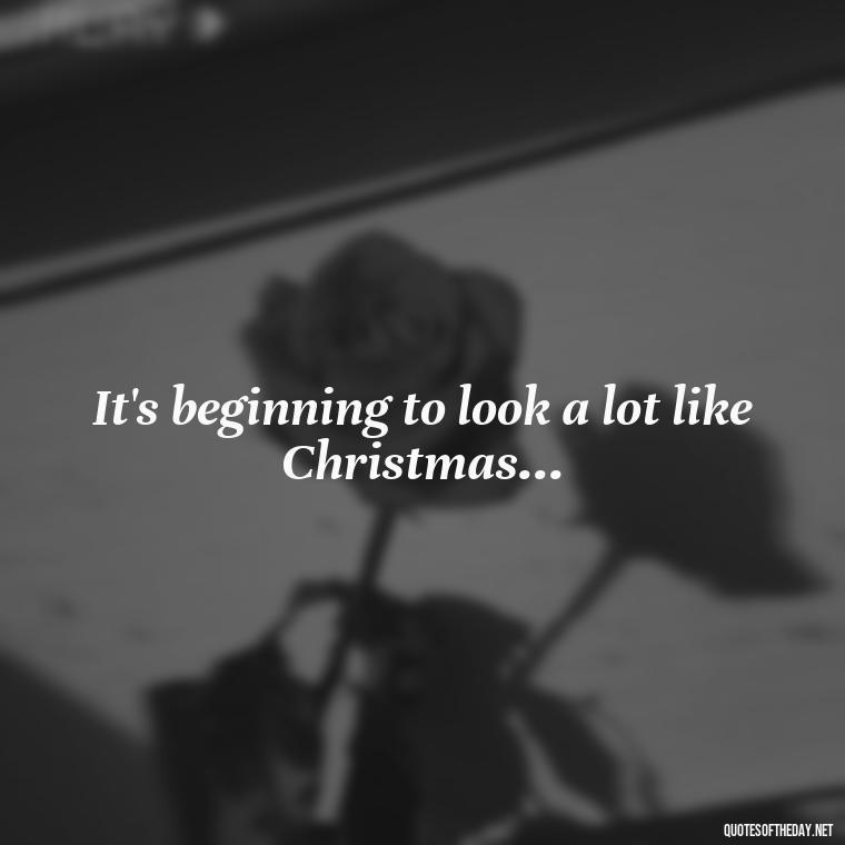 It's beginning to look a lot like Christmas... - Merry Christmas My Love Quote