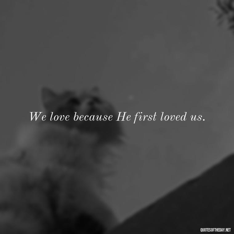 We love because He first loved us. - Love Never Fails Bible Quote