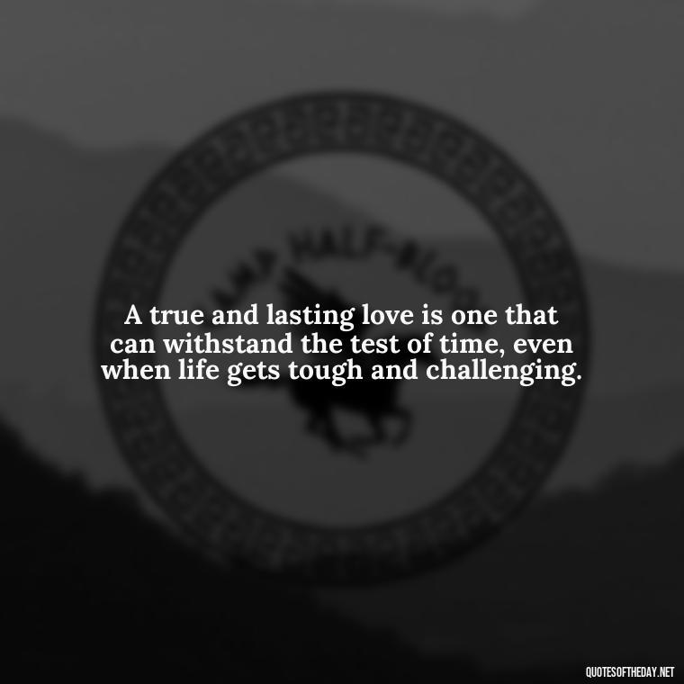 A true and lasting love is one that can withstand the test of time, even when life gets tough and challenging. - Long And Lasting Love Quotes