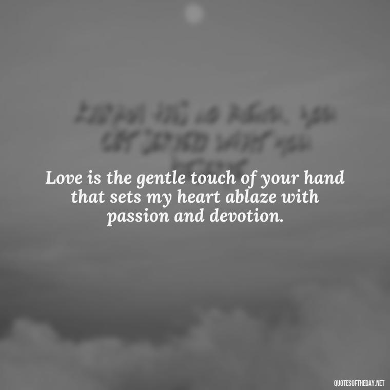 Love is the gentle touch of your hand that sets my heart ablaze with passion and devotion. - Juliet Quotes About Love