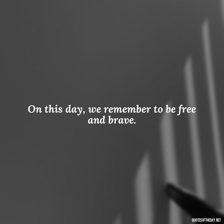 On this day, we remember to be free and brave. - Fourth Of July Quotes Short