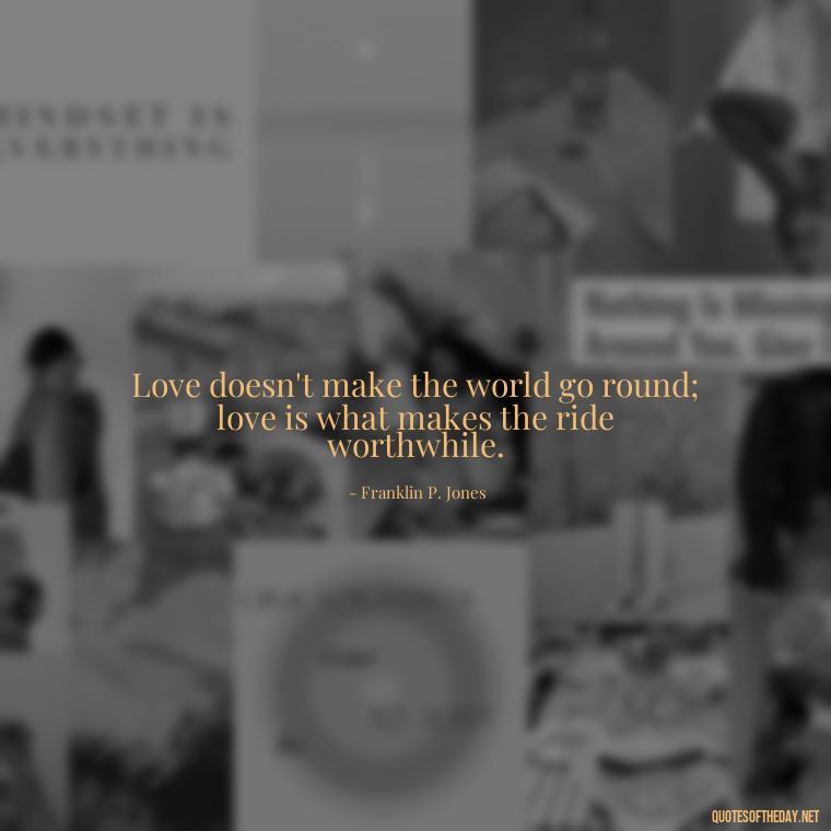 Love doesn't make the world go round; love is what makes the ride worthwhile. - Loss And Love Quotes