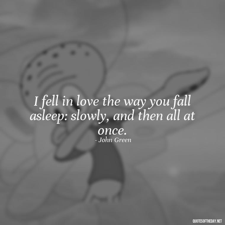 I fell in love the way you fall asleep: slowly, and then all at once. - John Green Love Quotes