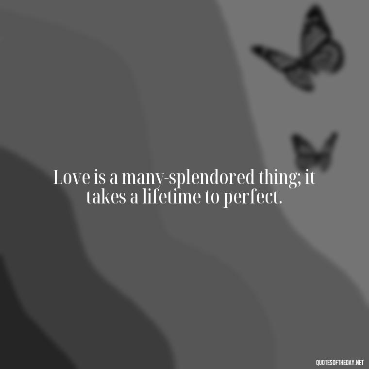 Love is a many-splendored thing; it takes a lifetime to perfect. - Quotes About Rare Love