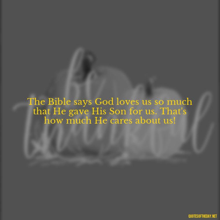 The Bible says God loves us so much that He gave His Son for us. That's how much He cares about us! - Jesus Loves Me Quotes