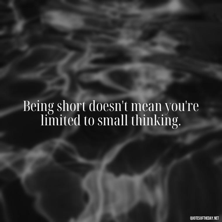 Being short doesn't mean you're limited to small thinking. - Quotes On Being Short