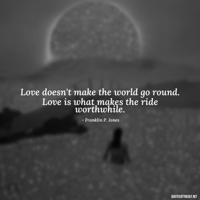 Love doesn't make the world go round. Love is what makes the ride worthwhile. - Love Quotes For Us