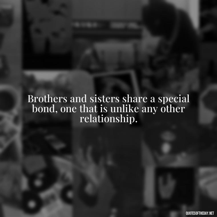 Brothers and sisters share a special bond, one that is unlike any other relationship. - Quotes About Sibling Love