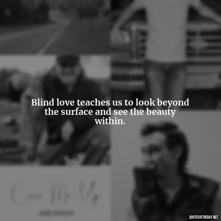 Blind love teaches us to look beyond the surface and see the beauty within. - Blind Love Quotes