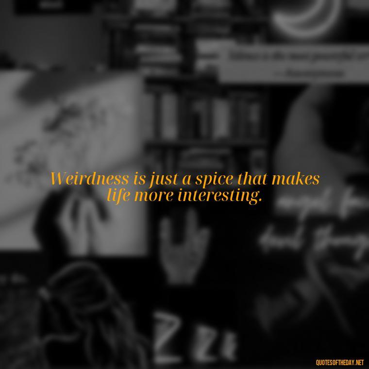 Weirdness is just a spice that makes life more interesting. - Dr Seuss Quote About Weirdness And Love