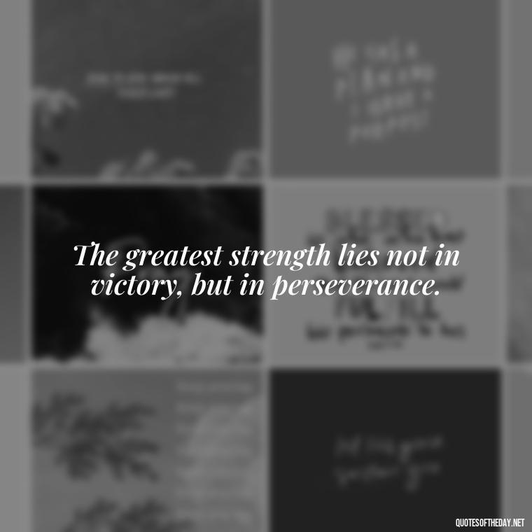 The greatest strength lies not in victory, but in perseverance. - Being Strong Quotes Short