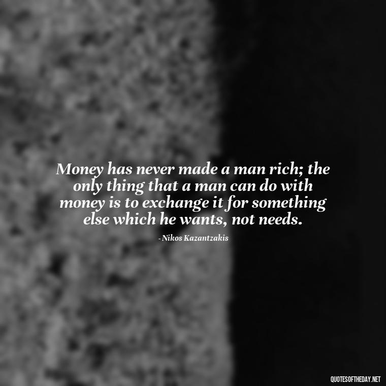 Money has never made a man rich; the only thing that a man can do with money is to exchange it for something else which he wants, not needs. - Quotes About The Love Of Money