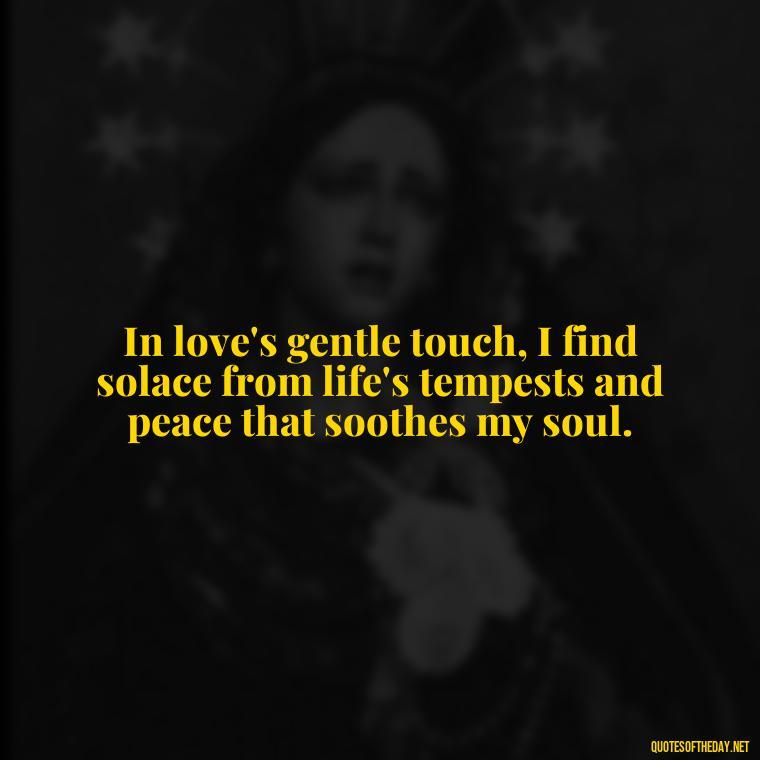 In love's gentle touch, I find solace from life's tempests and peace that soothes my soul. - Love With Emotional Quotes