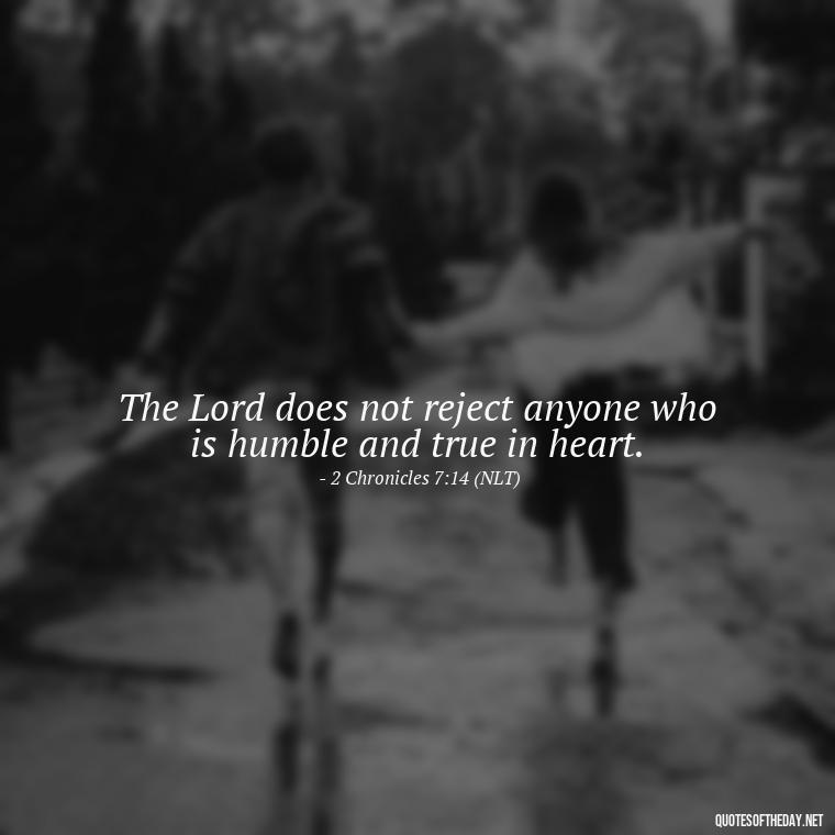 The Lord does not reject anyone who is humble and true in heart. - Bible Quotes On God'S Love