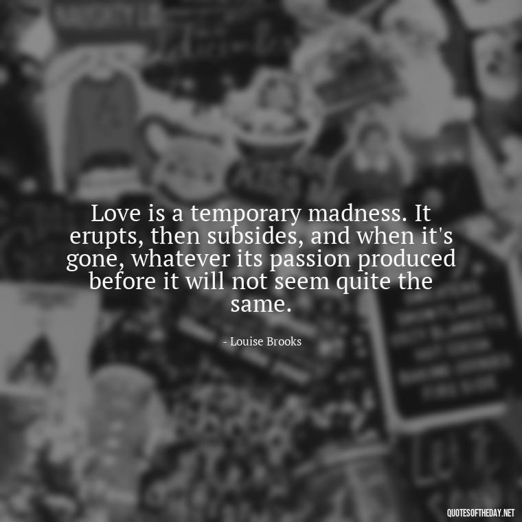 Love is a temporary madness. It erupts, then subsides, and when it's gone, whatever its passion produced before it will not seem quite the same. - Lust Or Love Quotes