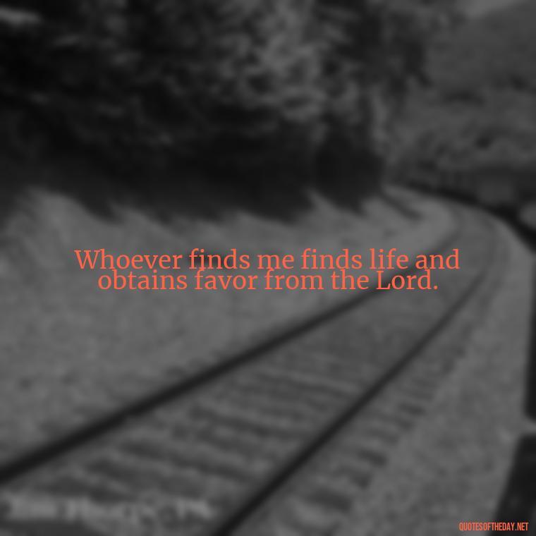 Whoever finds me finds life and obtains favor from the Lord. - Popular Bible Quotes About Love