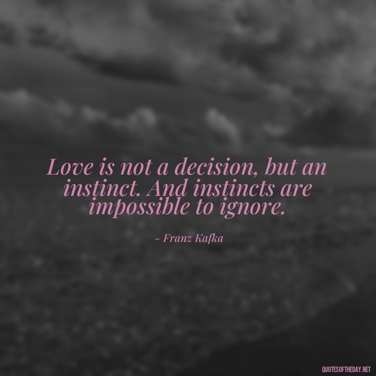 Love is not a decision, but an instinct. And instincts are impossible to ignore. - Franz Kafka Quotes Love