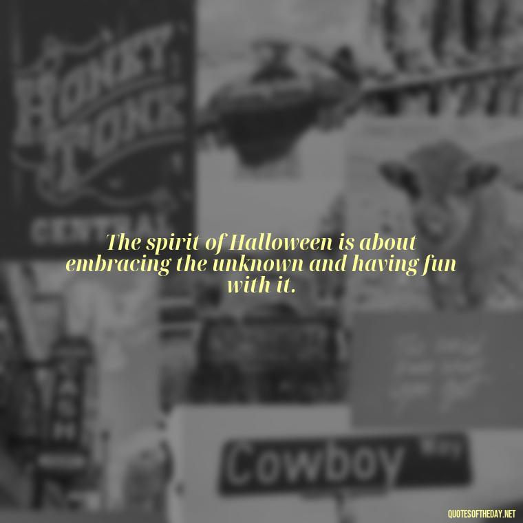 The spirit of Halloween is about embracing the unknown and having fun with it. - Halloween Short Quotes