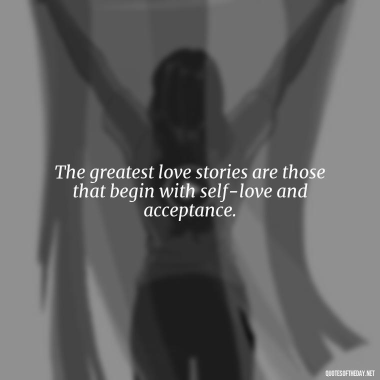 The greatest love stories are those that begin with self-love and acceptance. - Loneliness And Love Quotes