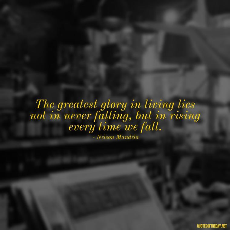 The greatest glory in living lies not in never falling, but in rising every time we fall. - Short Inspirational Quotes For My Daughter