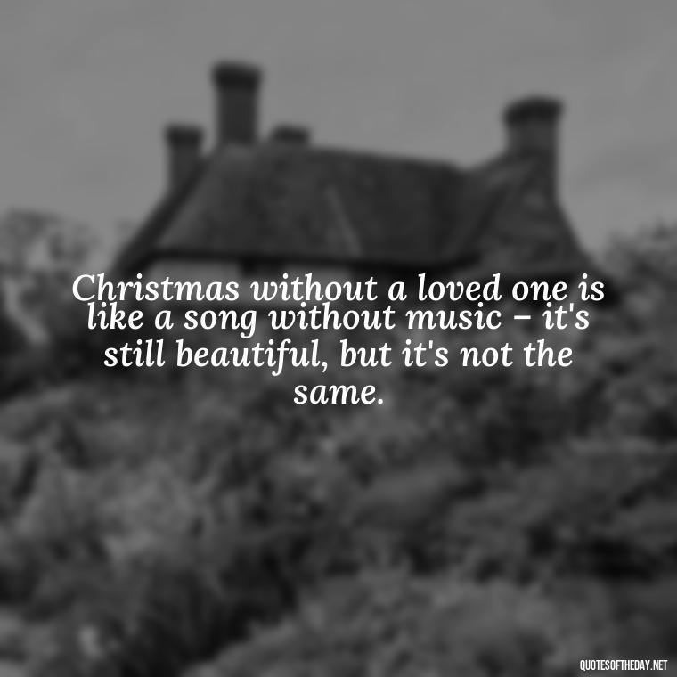 Christmas without a loved one is like a song without music – it's still beautiful, but it's not the same. - Christmas Quotes For Missing A Loved One