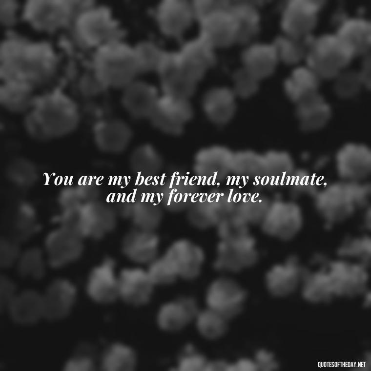 You are my best friend, my soulmate, and my forever love. - Good Movie Love Quotes