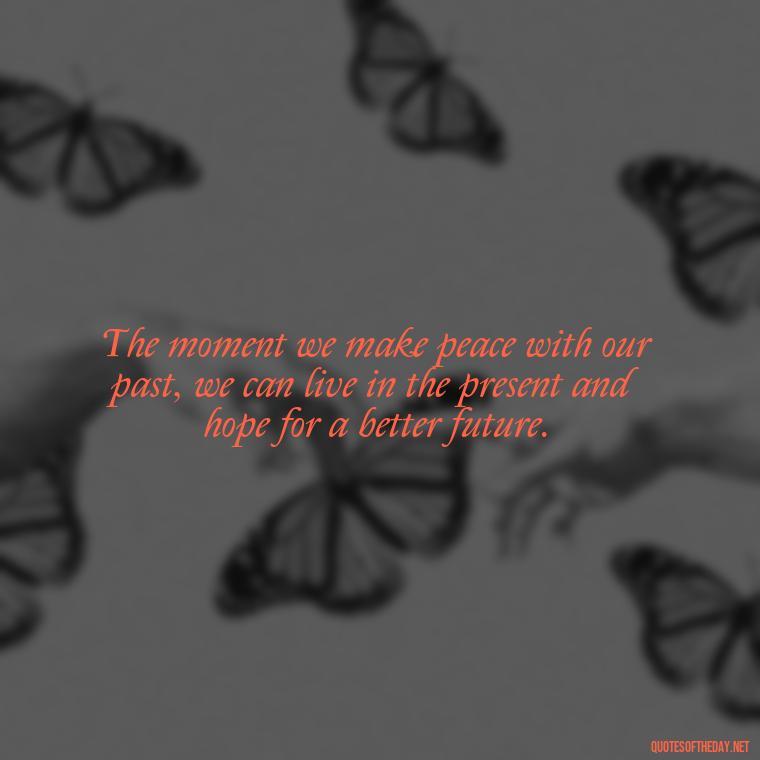 The moment we make peace with our past, we can live in the present and hope for a better future. - Jealous Quotes About Love