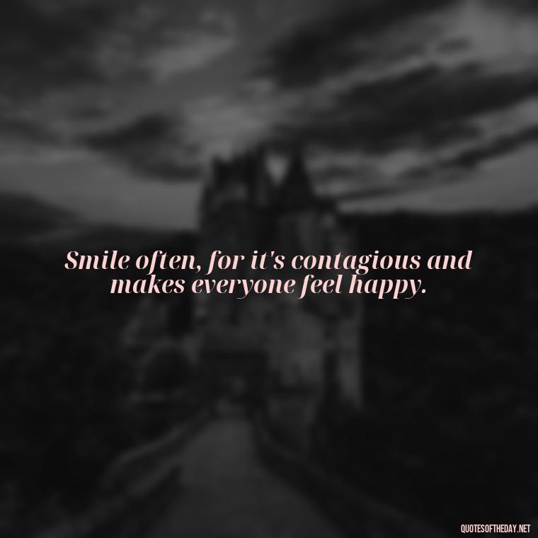 Smile often, for it's contagious and makes everyone feel happy. - Short Quotes To Brighten Someone'S Day