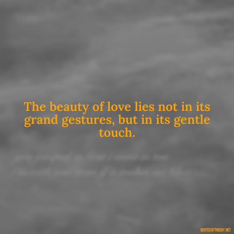 The beauty of love lies not in its grand gestures, but in its gentle touch. - Love Quotes Classic Literature