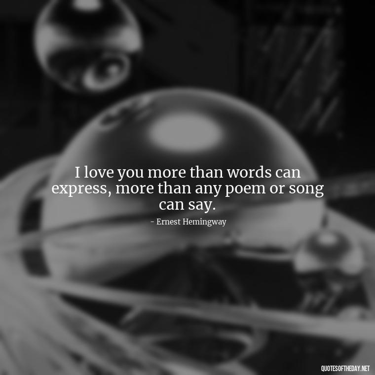 I love you more than words can express, more than any poem or song can say. - Love Quotes From A Woman To A Man