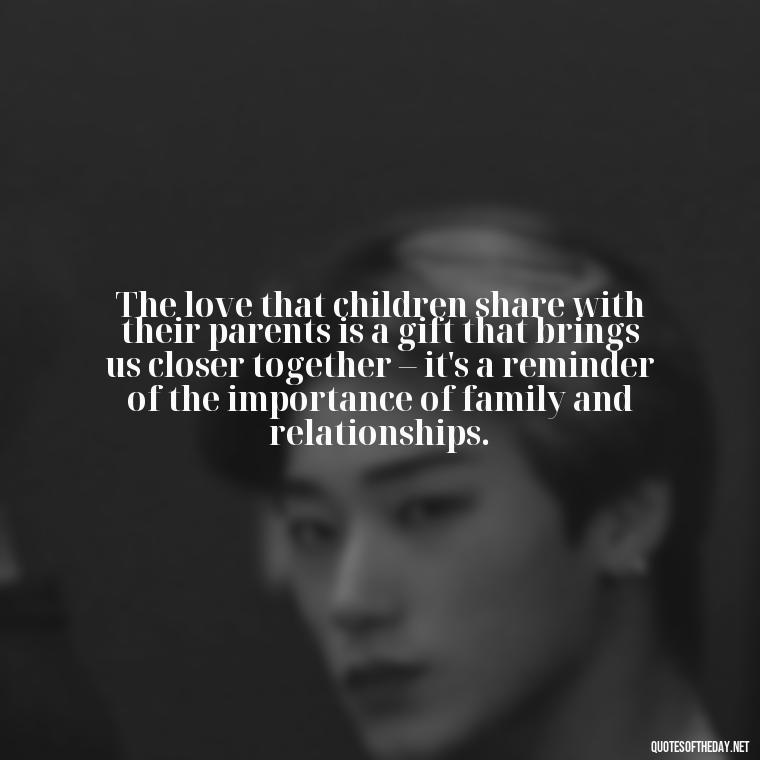 The love that children share with their parents is a gift that brings us closer together – it's a reminder of the importance of family and relationships. - Quotes About Children Love