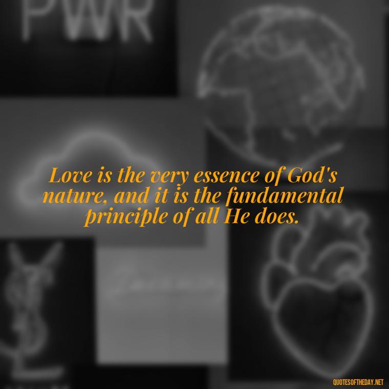 Love is the very essence of God's nature, and it is the fundamental principle of all He does. - Love In God Quotes