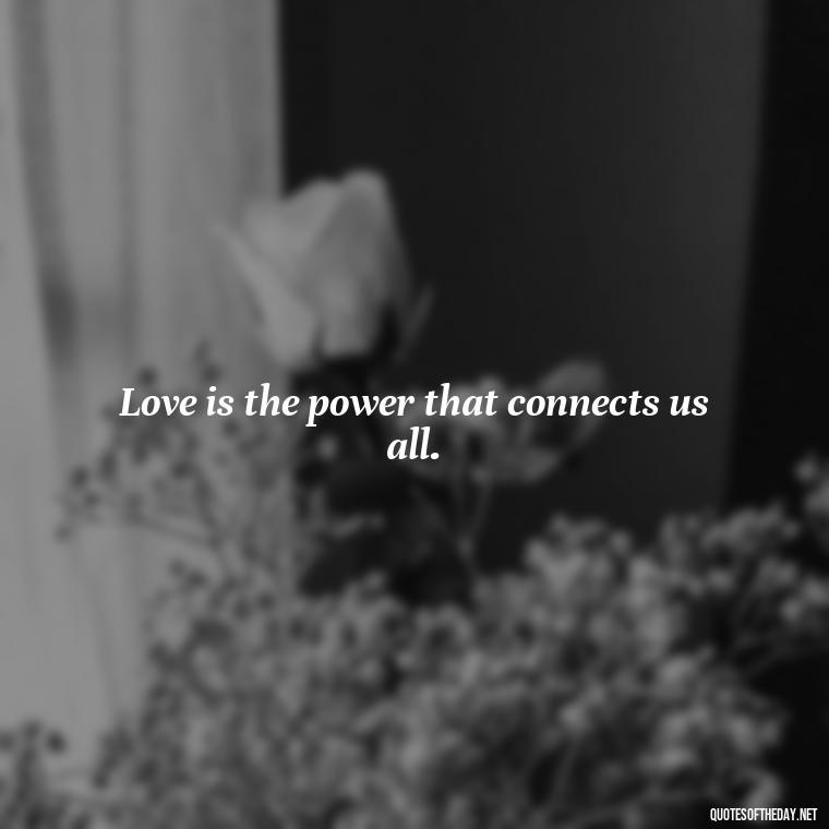 Love is the power that connects us all. - Love Quotes By Authors