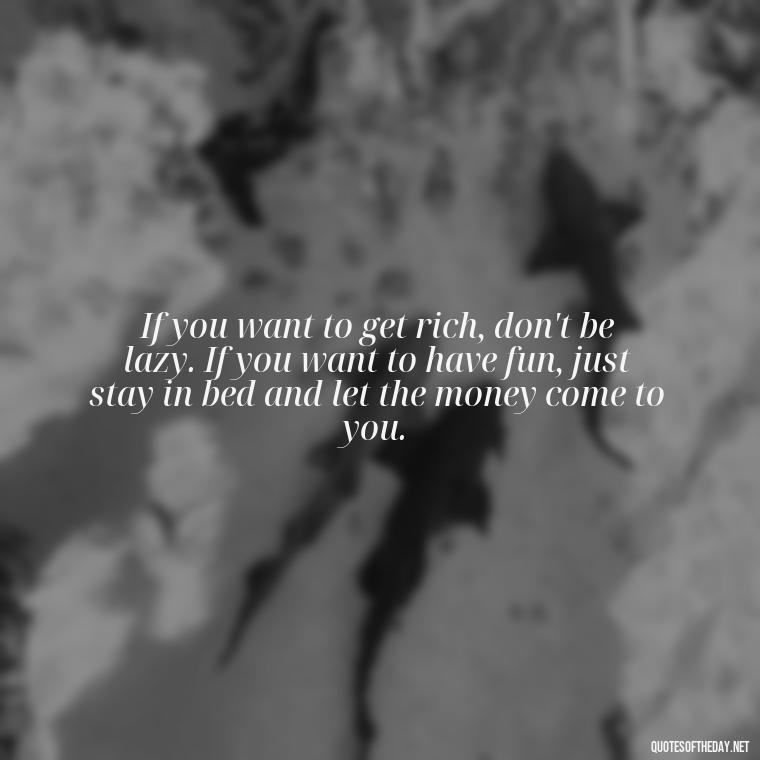 If you want to get rich, don't be lazy. If you want to have fun, just stay in bed and let the money come to you. - Sarcastic Short Rude Quotes