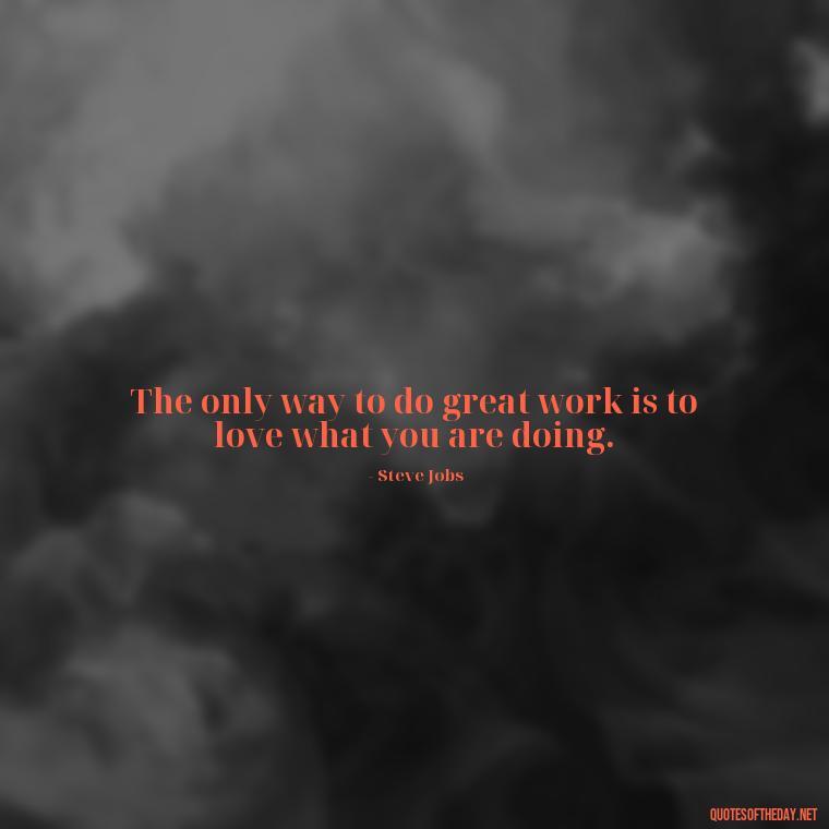 The only way to do great work is to love what you are doing. - Dreaming Short Quotes