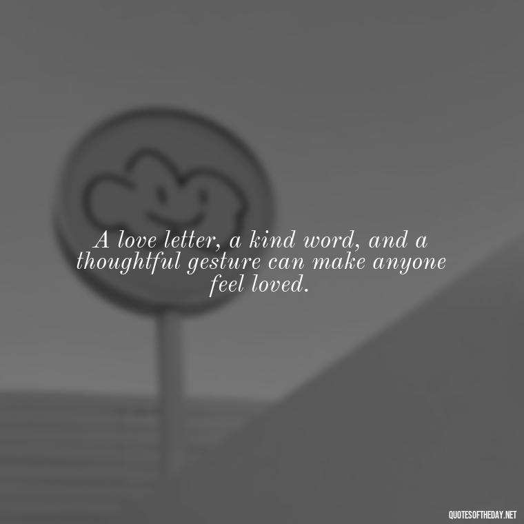 A love letter, a kind word, and a thoughtful gesture can make anyone feel loved. - Love Gift Quotes