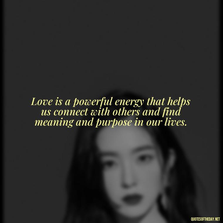 Love is a powerful energy that helps us connect with others and find meaning and purpose in our lives. - I Love You For Her Quotes