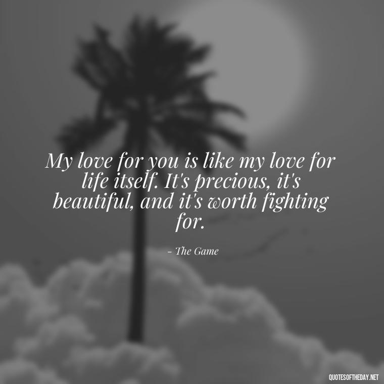 My love for you is like my love for life itself. It's precious, it's beautiful, and it's worth fighting for. - Loyalty Gangster Love Quotes