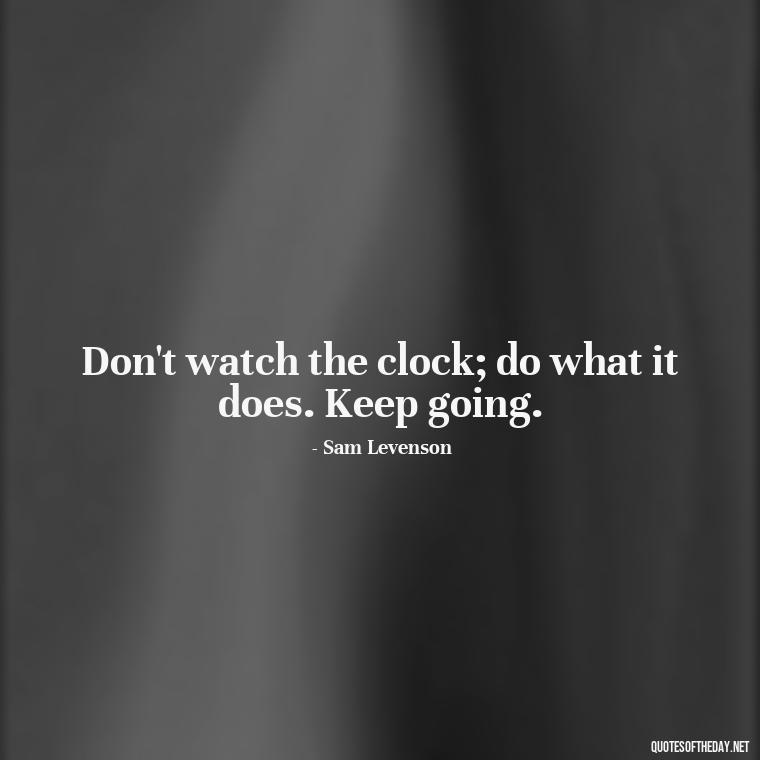 Don't watch the clock; do what it does. Keep going. - Breathe Quotes Short