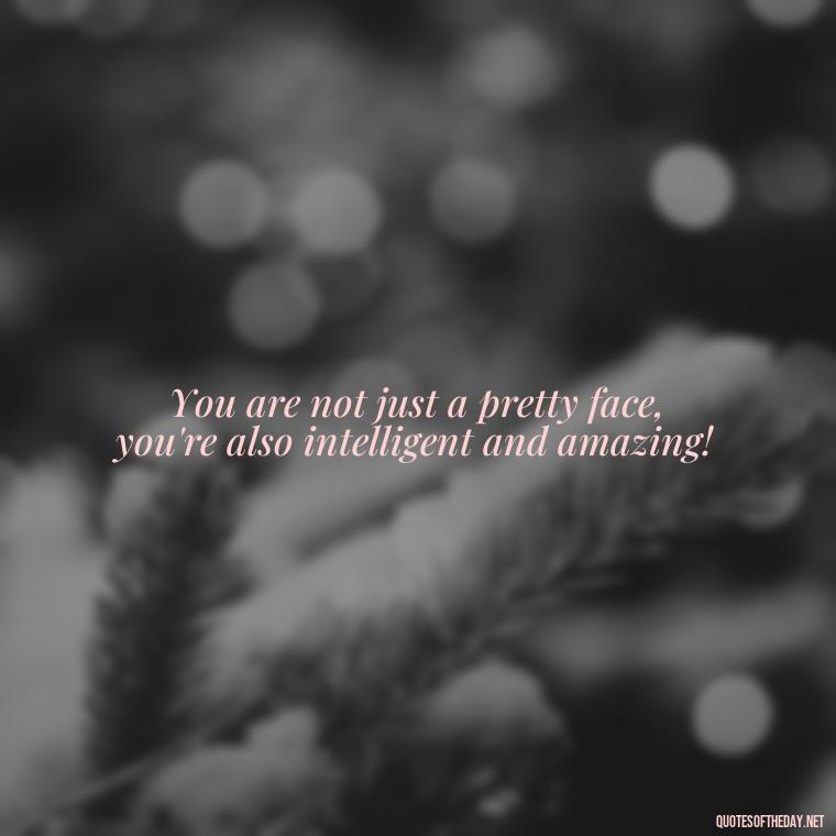 You are not just a pretty face, you're also intelligent and amazing! - Short Beauty Quotes For Her