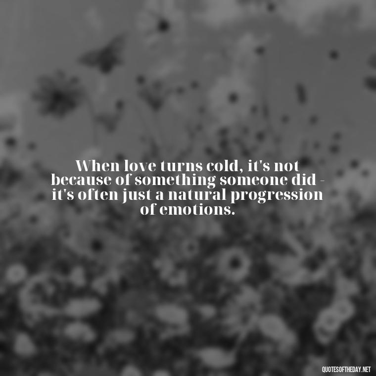 When love turns cold, it's not because of something someone did - it's often just a natural progression of emotions. - Quotes About Falling Out Of Love