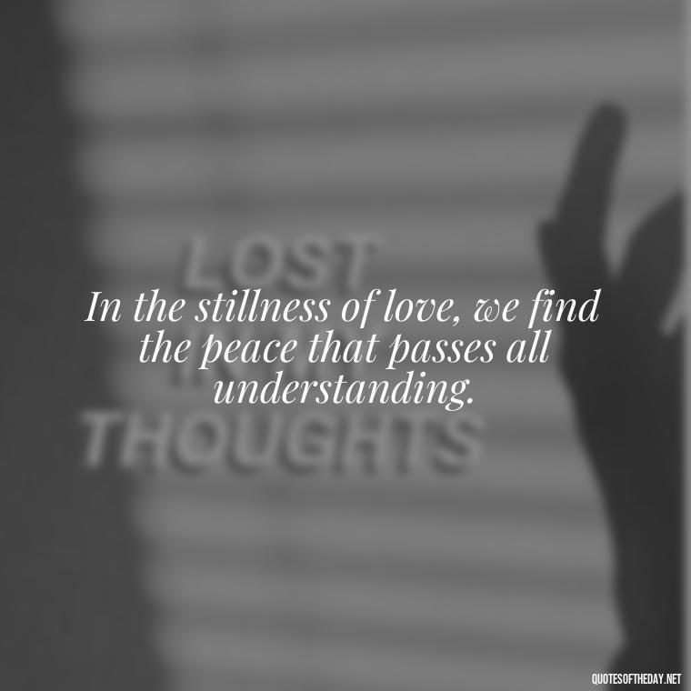 In the stillness of love, we find the peace that passes all understanding. - Plato Quotes On Love