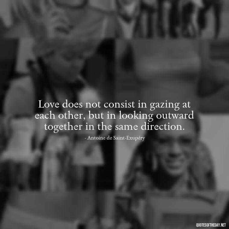 Love does not consist in gazing at each other, but in looking outward together in the same direction. - Quotes Family And Love