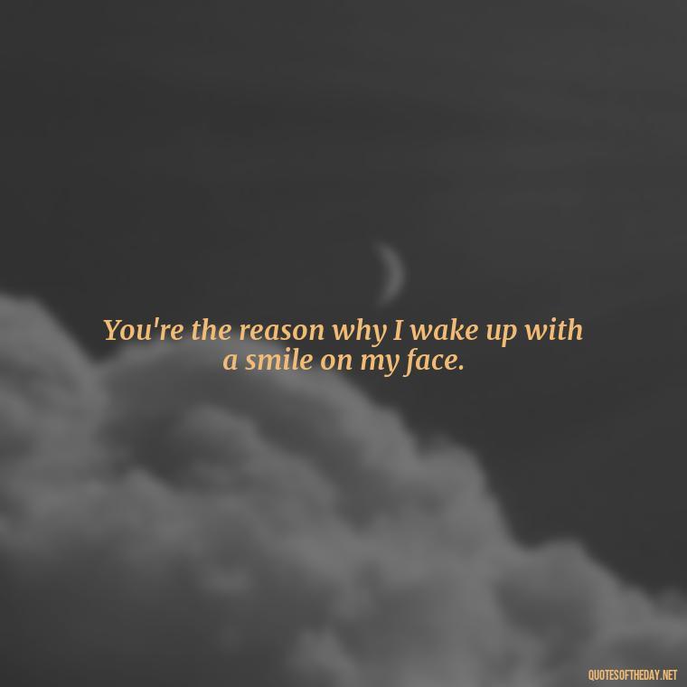 You're the reason why I wake up with a smile on my face. - Miss U Love Quotes