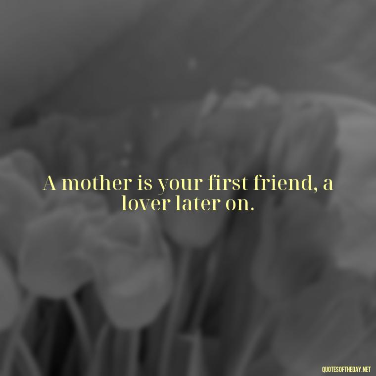 A mother is your first friend, a lover later on. - Short Mothers Day Wishes Quotes