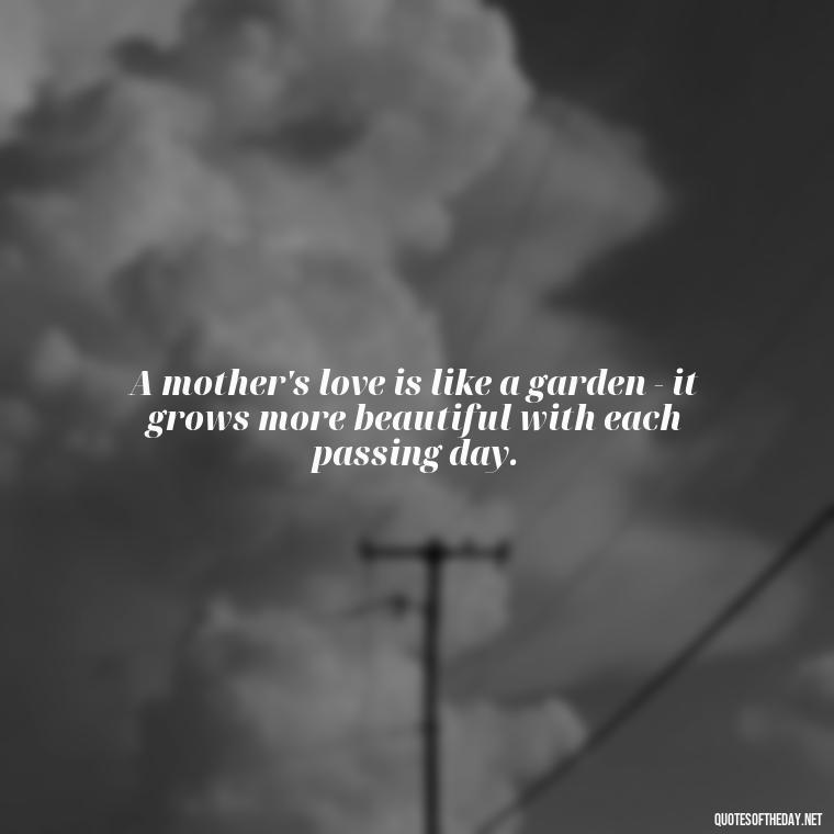 A mother's love is like a garden - it grows more beautiful with each passing day. - Appreciation Love You Mom Quotes