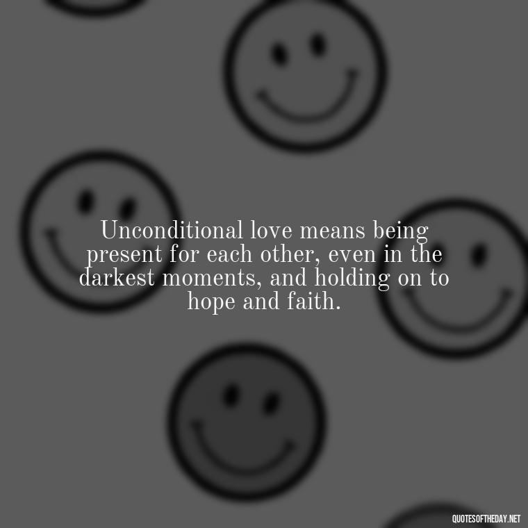 Unconditional love means being present for each other, even in the darkest moments, and holding on to hope and faith. - Love Him Unconditionally Quotes